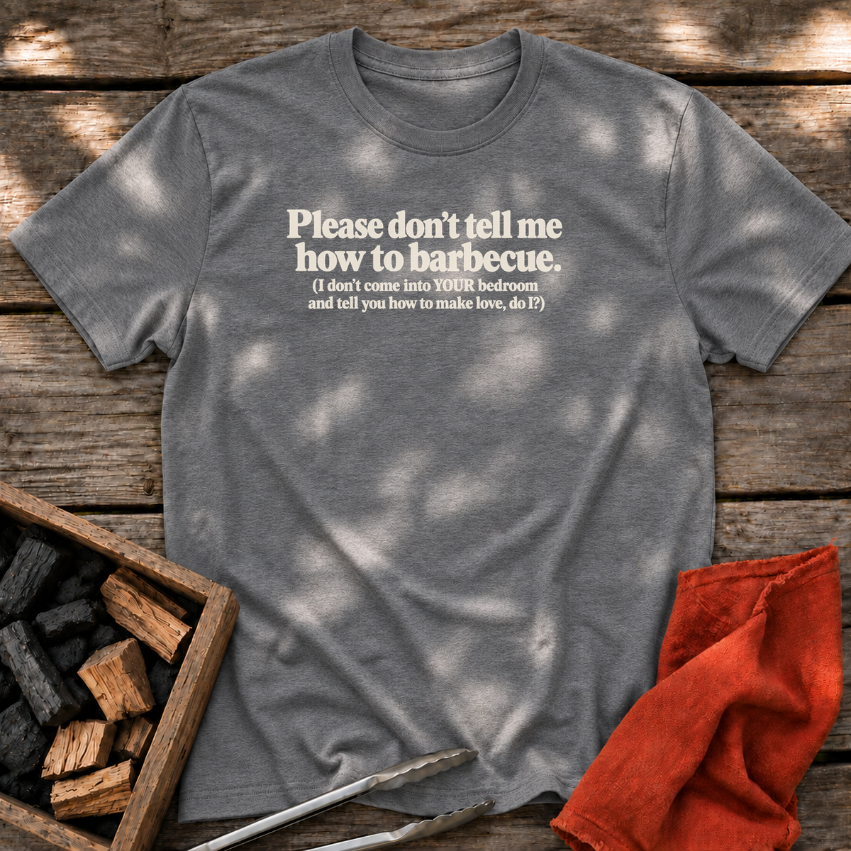 Graphite Heather T-shirt with the design “Please don't tell me how to barbecue. (I don't come into YOUR bedroom and tell you how to make love, do I?)” printed on the front.